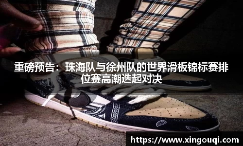 重磅预告：珠海队与徐州队的世界滑板锦标赛排位赛高潮迭起对决