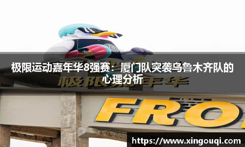 极限运动嘉年华8强赛：厦门队突袭乌鲁木齐队的心理分析