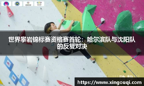 世界攀岩锦标赛资格赛首轮：哈尔滨队与沈阳队的反复对决