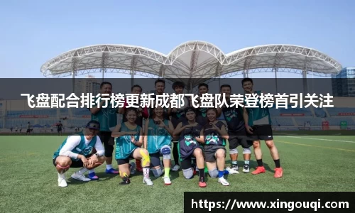飞盘配合排行榜更新成都飞盘队荣登榜首引关注