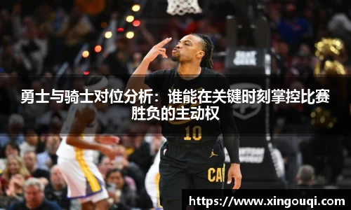 勇士与骑士对位分析：谁能在关键时刻掌控比赛胜负的主动权